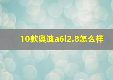 10款奥迪a6l2.8怎么样