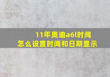 11年奥迪a6l时间怎么设置时间和日期显示