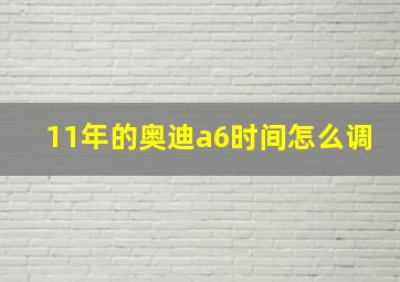 11年的奥迪a6时间怎么调