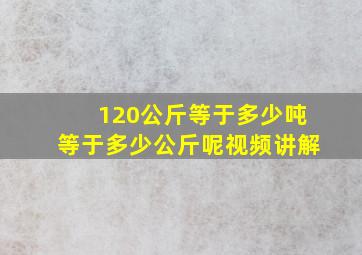 120公斤等于多少吨等于多少公斤呢视频讲解