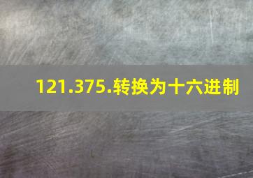 121.375.转换为十六进制