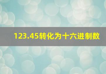 123.45转化为十六进制数