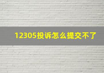 12305投诉怎么提交不了