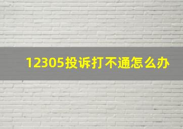 12305投诉打不通怎么办