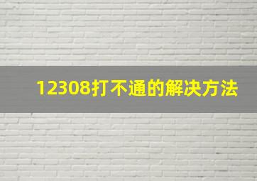 12308打不通的解决方法