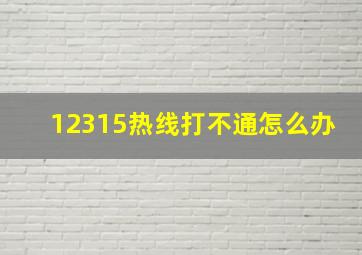 12315热线打不通怎么办