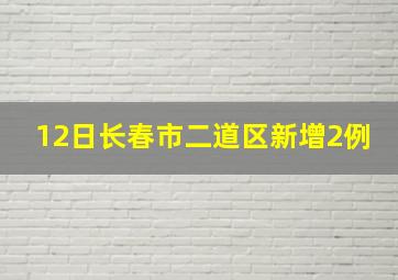 12日长春市二道区新增2例