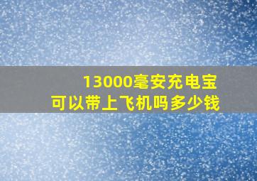 13000毫安充电宝可以带上飞机吗多少钱