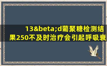 13βd葡聚糖检测结果250不及时治疗会引起呼吸衰竭