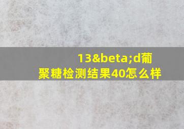 13βd葡聚糖检测结果40怎么样