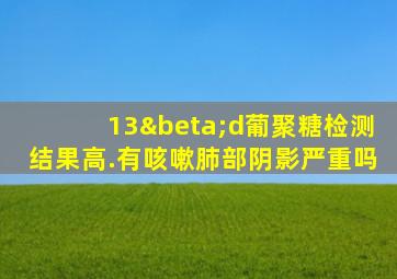 13βd葡聚糖检测结果高.有咳嗽肺部阴影严重吗