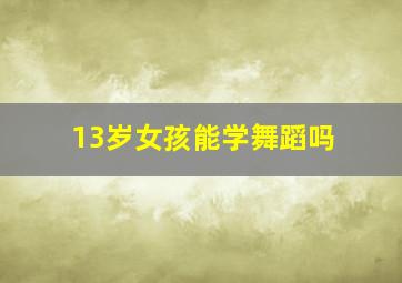 13岁女孩能学舞蹈吗