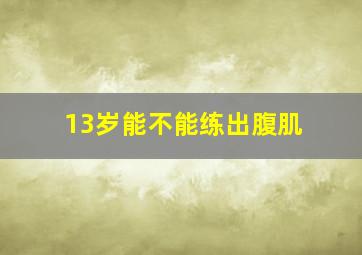 13岁能不能练出腹肌