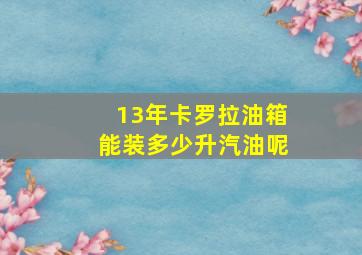 13年卡罗拉油箱能装多少升汽油呢