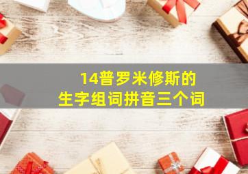 14普罗米修斯的生字组词拼音三个词