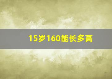 15岁160能长多高