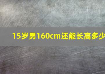 15岁男160cm还能长高多少