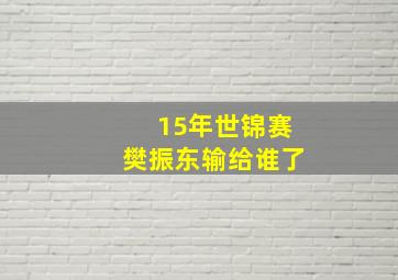 15年世锦赛樊振东输给谁了