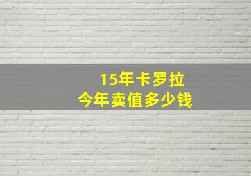 15年卡罗拉今年卖值多少钱