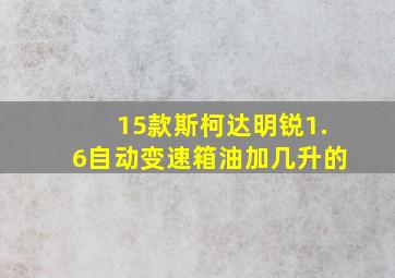 15款斯柯达明锐1.6自动变速箱油加几升的