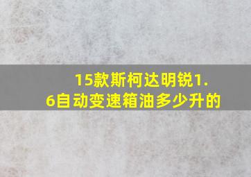 15款斯柯达明锐1.6自动变速箱油多少升的