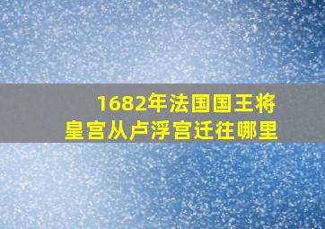 1682年法国国王将皇宫从卢浮宫迁往哪里