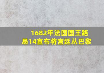 1682年法国国王路易14宣布将宫廷从巴黎