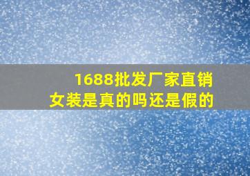 1688批发厂家直销女装是真的吗还是假的