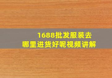 1688批发服装去哪里进货好呢视频讲解