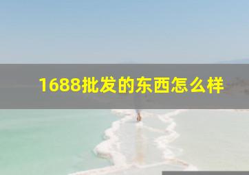 1688批发的东西怎么样