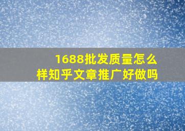 1688批发质量怎么样知乎文章推广好做吗