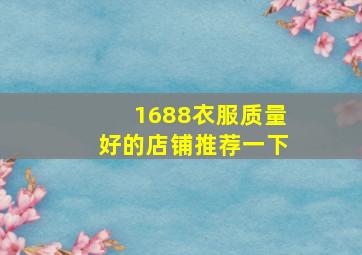 1688衣服质量好的店铺推荐一下