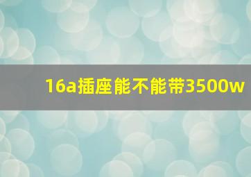 16a插座能不能带3500w