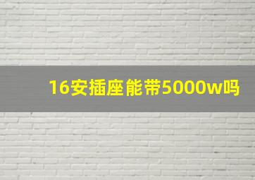 16安插座能带5000w吗