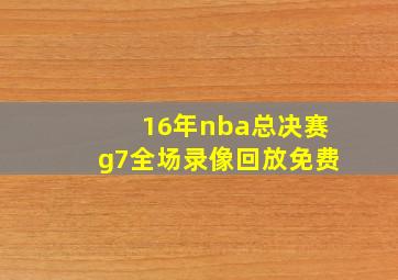 16年nba总决赛g7全场录像回放免费