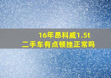 16年昂科威1.5t二手车有点顿挫正常吗