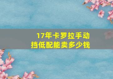 17年卡罗拉手动挡低配能卖多少钱