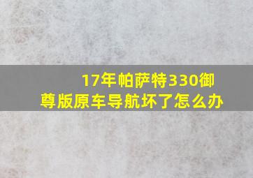 17年帕萨特330御尊版原车导航坏了怎么办