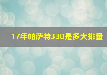 17年帕萨特330是多大排量