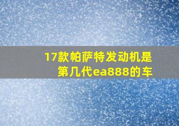 17款帕萨特发动机是第几代ea888的车