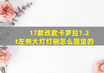 17款改款卡罗拉1.2t左侧大灯灯碗怎么固定的