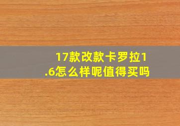 17款改款卡罗拉1.6怎么样呢值得买吗