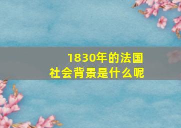 1830年的法国社会背景是什么呢