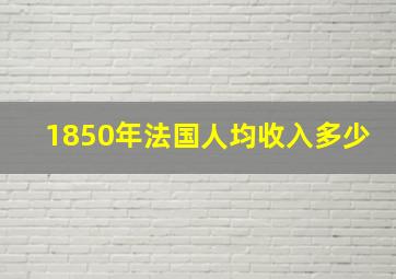 1850年法国人均收入多少