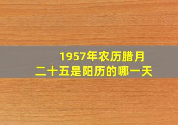 1957年农历腊月二十五是阳历的哪一天