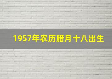 1957年农历腊月十八出生