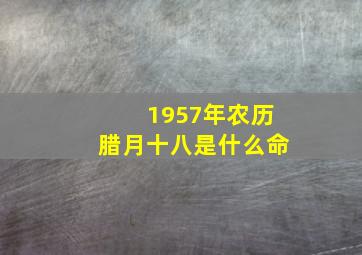 1957年农历腊月十八是什么命