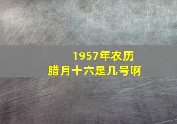 1957年农历腊月十六是几号啊