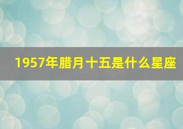 1957年腊月十五是什么星座