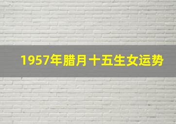 1957年腊月十五生女运势